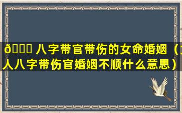 🐝 八字带官带伤的女命婚姻（女人八字带伤官婚姻不顺什么意思）